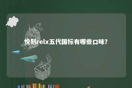 悦刻relx五代国标有哪些口味？ 